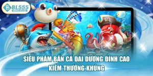 Siêu Phẩm Bắn Cá Đại Dương Đỉnh Cao Kiếm Thưởng Khủng